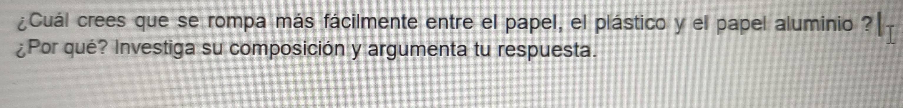 ¿Cuál crees que se rompa más fácilmente entre el papel, el plástico y el papel aluminio ? 
¿Por qué? Investiga su composición y argumenta tu respuesta.