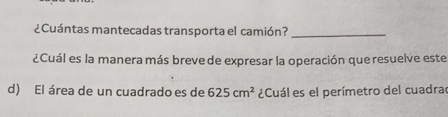 ¿ Cuántas mantecadas transporta el camión?_ 
¿Cuál es la manera más breve de expresar la operación que resuelve este 
d) El área de un cuadrado es de 625cm^2 ¿Cuál es el perímetro del cuadrad