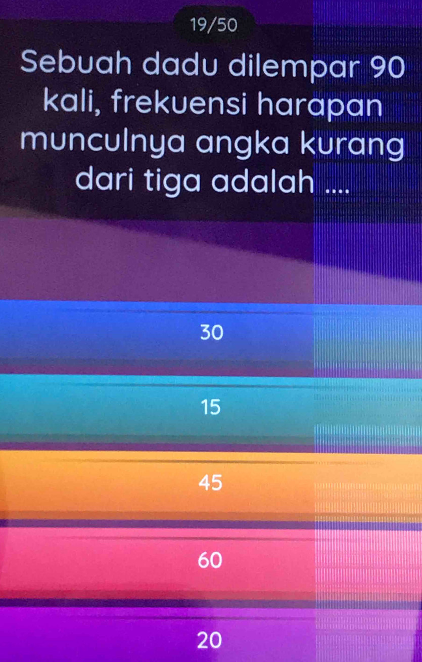 19/50
Sebuah dadu dilempar 90
kali, frekuensi harapan
munculnya angka kurang
dari tiga adalah ....
30
15
45
60
20