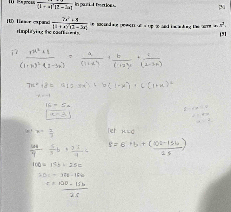 (1) Express frac (1+x)^2(2-3x) in partial fractions. [5]
(ii) Hence expand frac 7x^2+8(1+x)^2(2-3x) in ascending powers of x up to and including the term in x^2, 
simplifying the coefficients.
[5]