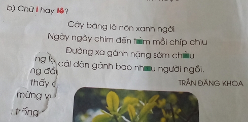 Chữ i hay iê? 
Cây bàng lá nõn xanh ngời 
Ngày ngày chim đến trm mồi chíp chiu 
Đường xa gánh nặng sớm chữu 
ng lè cái đòn gánh bao nhưu người ngồi. 
ng đầu 
thấy c TRÃN ĐÃNG KHOA 
mừng v 
tóng