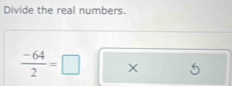 Divide the real numbers.
 (-64)/2 =□
X
5