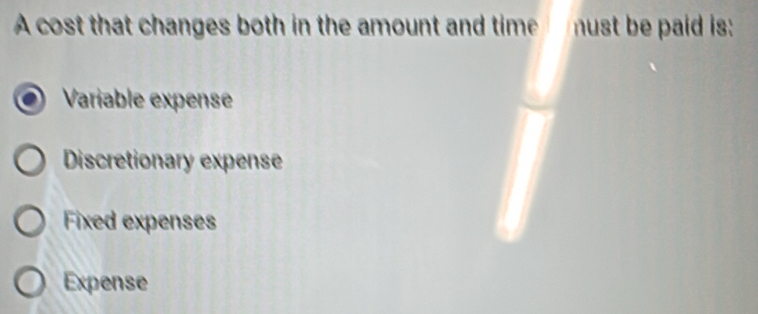 A cost that changes both in the amount and time nust be paid is:
Varíable expense
Discretionary expense
Fixed expenses
Expense