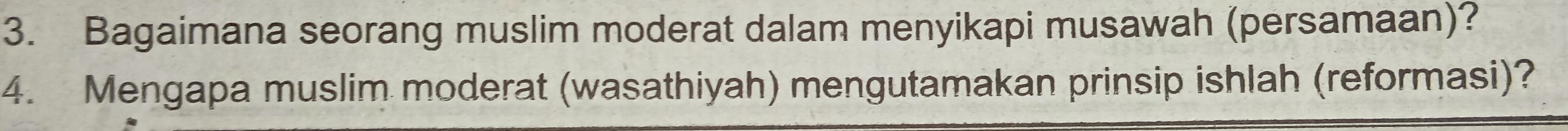 Bagaimana seorang muslim moderat dalam menyikapi musawah (persamaan)? 
4. Mengapa muslim moderat (wasathiyah) mengutamakan prinsip ishlah (reformasi)?