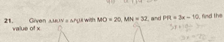 Given △ MON≌ △ PQR with MO=20, MN=32 , and PR=3x-10 , find the 
value of x