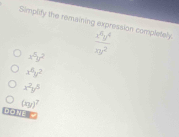 Simplify the remaining expression completely.
x^5y^2
 x^6y^4/xy^2 
x^6y^2
x^2y^5
(xy)^7
DONE