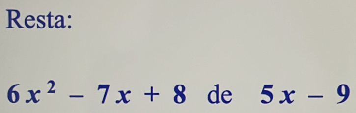 Resta:
6x^2-7x+8 de 5x-9