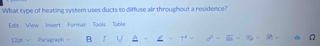 What type of heating system uses ducts to diffuse air throughout a residence? 
Edit View Insert Format Tools Table 
12pt Paragraph B I