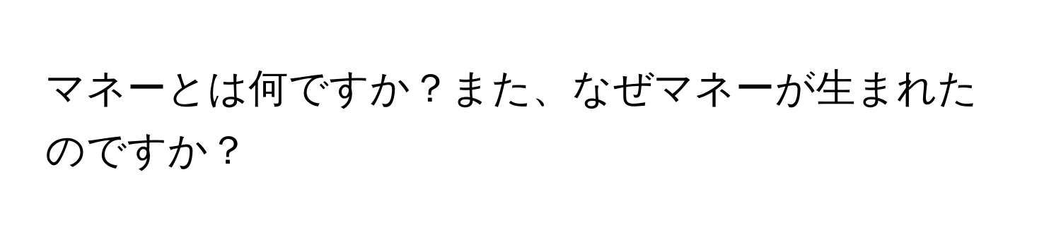 マネーとは何ですか？また、なぜマネーが生まれたのですか？