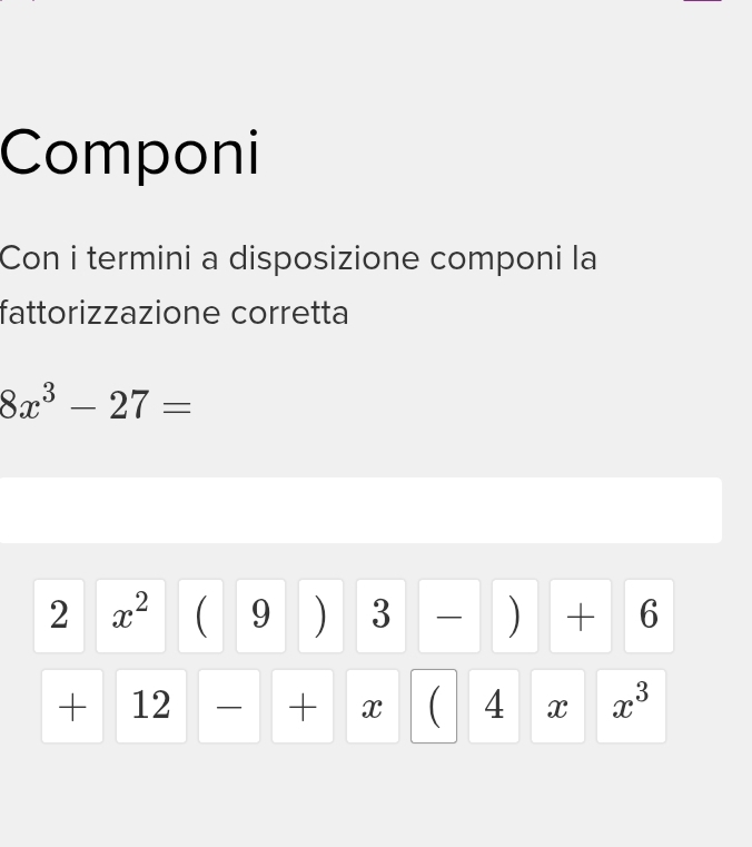 Componi 
Con i termini a disposizione componi la 
fattorizzazione corretta
8x^3-27=
2 x^2(9)(3-)+6
+12- + x (4xx^3