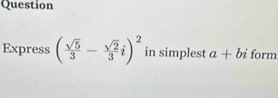 Question 
Express ( sqrt(5)/3 - sqrt(2)/3 i)^2 in simplest a+bi form