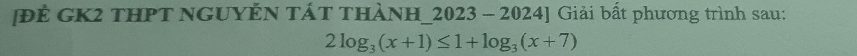 [ĐÊ GK2 THPT NGUYẾN TÁT THÀNH_2023 - 2024] Giải bất phương trình sau:
2log _3(x+1)≤ 1+log _3(x+7)