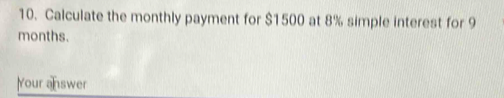 Calculate the monthly payment for $1500 at 8% simple interest for 9
months. 
Your answer