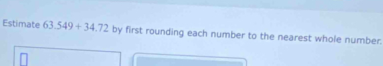 Estimate 63.549+34.72 by first rounding each number to the nearest whole number.