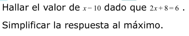 Hallar el valor de x-10 dado que 2x+8=6
Simplificar la respuesta al máximo.