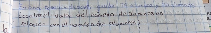 Entnd clssicadedat gradb. i0 alendosy po glameas 
iccalesel valos delnometo do alcmnos oo 
selacion conelnomesode alumnas)