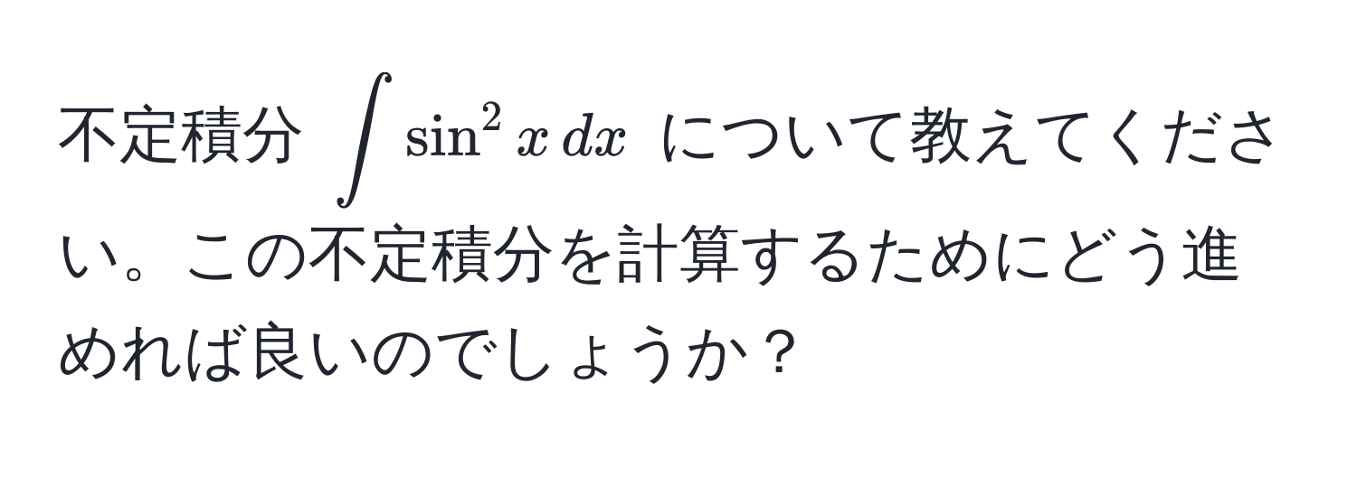 不定積分 (∈t sin^2 x , dx) について教えてください。この不定積分を計算するためにどう進めれば良いのでしょうか？