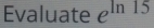 Evaluate e^(ln 15)