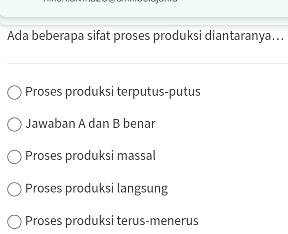 Ada beberapa sifat proses produksi diantaranya…..
Proses produksi terputus-putus
Jawaban A dan B benar
Proses produksi massal
Proses produksi langsung
Proses produksi terus-menerus