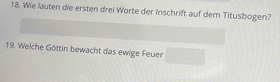 Wie lauten die ersten drei Worte der Inschrift auf dem Titusbogen? 
19. Welche Göttin bewacht das ewige Feuer