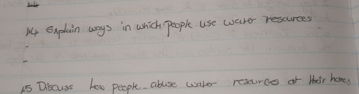 Explain ways in which people use water resources 
15 Discuss How people abuse wnter reseurcs or their homes