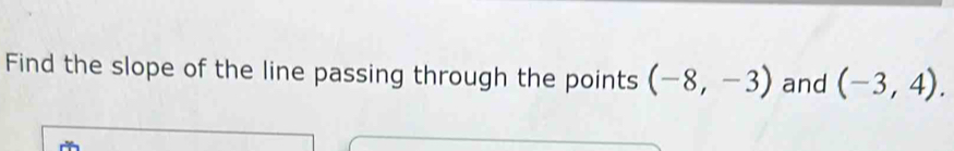 Find the slope of the line passing through the points (-8,-3) and (-3,4).