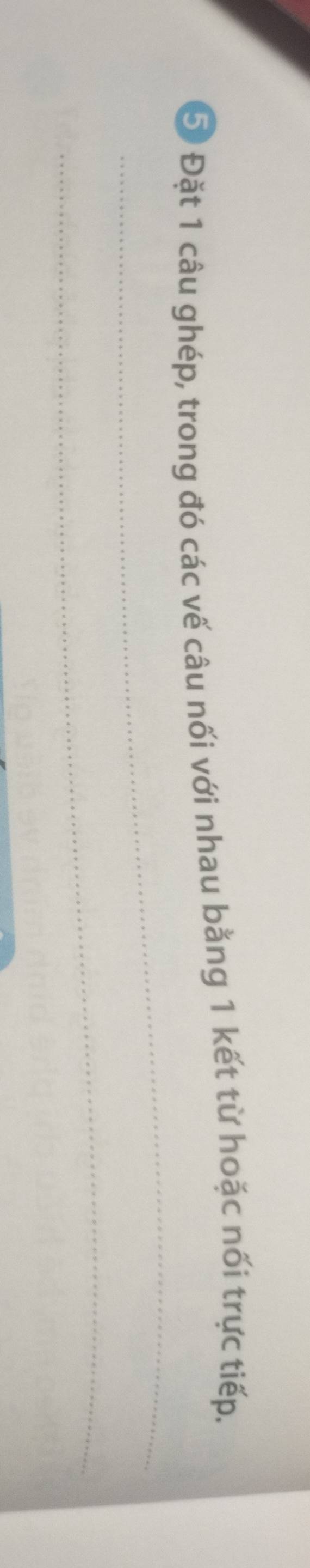 5 Đặt 1 câu ghép, trong đó các vế câu nối với nhau bằng 1 kết từ hoặc nối trực tiếp. 
_ 
_