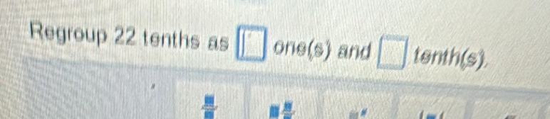 Regroup 22 tenths as □ one(s) and □ tenth(s).