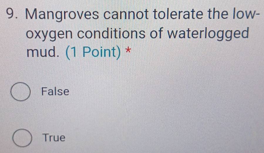 Mangroves cannot tolerate the low-
oxygen conditions of waterlogged
mud. (1 Point) *
False
True