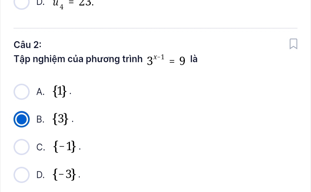 u_4=23. 
Câu 2:
Tập nghiệm của phương trình 3^(x-1)=9 là
A.  1.
B.  3.
C.  -1.
D.  -3.