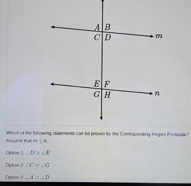 Assume that mbeginvmatrix endvmatrix n.
Option 1: ∠ D≌ ∠ E
Option 2: ∠ C≌ ∠ G
Option 3: ∠ A≌ ∠ D