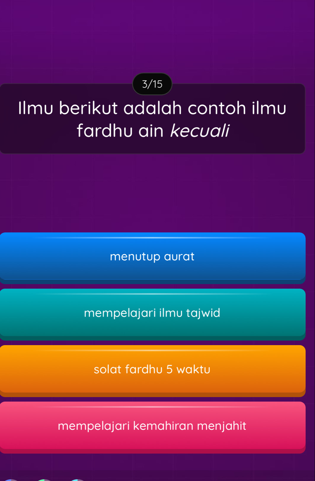 3/15
Ilmu berikut adalah contoh ilmu
fardhu ain kecuali
menutup aurat
mempelajari ilmu tajwid
solat fardhu 5 waktu
mempelajari kemahiran menjahit