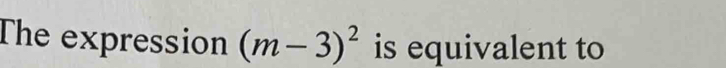 The expression (m-3)^2 is equivalent to