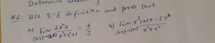 Detormine Whet
#2: Use varepsilon -delta definition and prove that
a limlimits _(x+3)to (2x) 2x^2y/x^2+y^2+1 = 4/3  5) limlimits _((x· 3))^((x· 7))frac x^3cos x-3)^3x^2+7^2