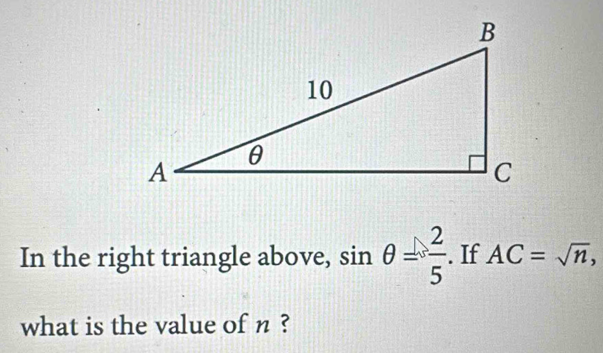 In the right triangle above, sin θ = 2/5  If AC=sqrt(n), 
what is the value of n ?