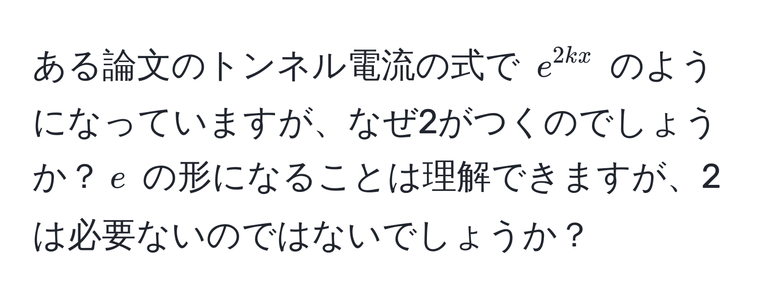 ある論文のトンネル電流の式で $e^(2kx)$ のようになっていますが、なぜ2がつくのでしょうか？$e$ の形になることは理解できますが、2は必要ないのではないでしょうか？