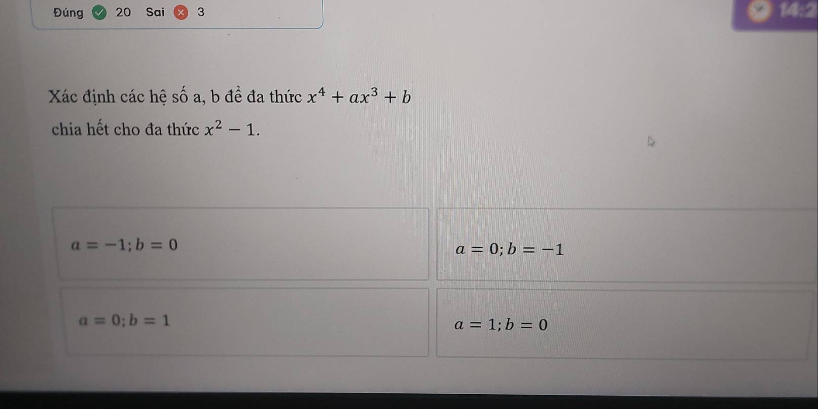 Đúng 20 Sai 3 14:2
Xác định các hệ số a, b đề đa thức x^4+ax^3+b
chia hết cho đa thức x^2-1.
a=-1; b=0
a=0; b=-1
a=0; b=1
a=1; b=0