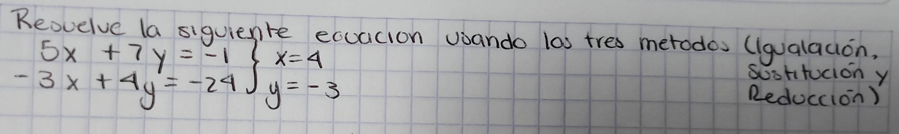 Reovelve la siguiente ecuacion voando las tres merodos liqualacion,
5x+7y=-1 x=4
sustitucion y
-3x+4y=-24∈t y=-3 Reduccion)