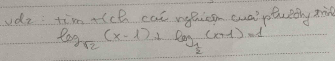 vdz tim +ch cal nepican cualptuedly t
log _sqrt(2)(x-1)+log _ 1/2 (x+1)=1