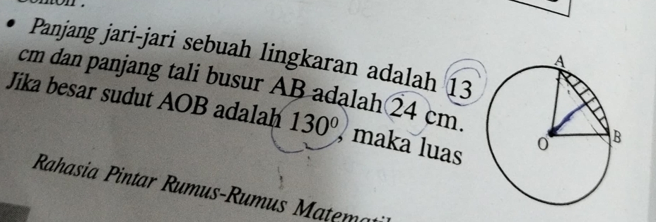 non . 
Panjang jari-jari sebuah lingkaran adalah 13
cm dan panjang tali busur AB adalah② 4 cm. 
Jika besar sudut AOB adalah 130° , maka luas 
Rahasia Pintar Rumus-Rumus Matem