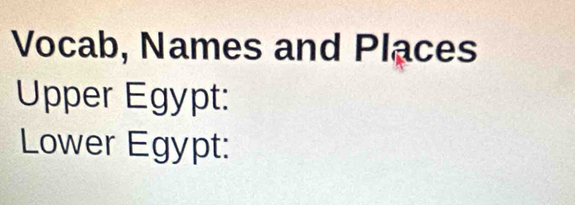 Vocab, Names and Places 
Upper Egypt: 
Lower Egypt: