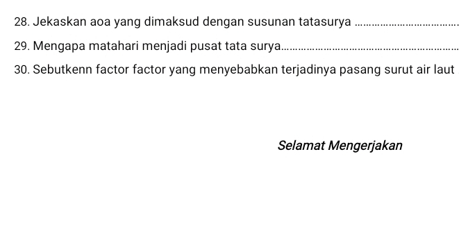 Jekaskan aoa yang dimaksud dengan susunan tatasurya_ 
29. Mengapa matahari menjadi pusat tata surya_ 
30. Sebutkenn factor factor yang menyebabkan terjadinya pasang surut air laut 
Selamat Mengerjakan