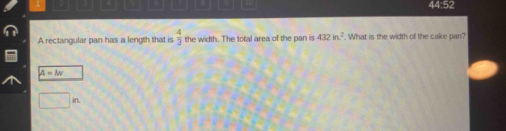 a 3 5 6 B 9 0
44:52 
A rectangular pan has a length that is  4/3  the width. The total area of the pan is 432in.^2. What is the width of the cake pan?
A=lw
□ in.