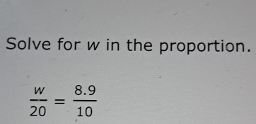 Solve for w in the proportion.
 w/20 = (8.9)/10 