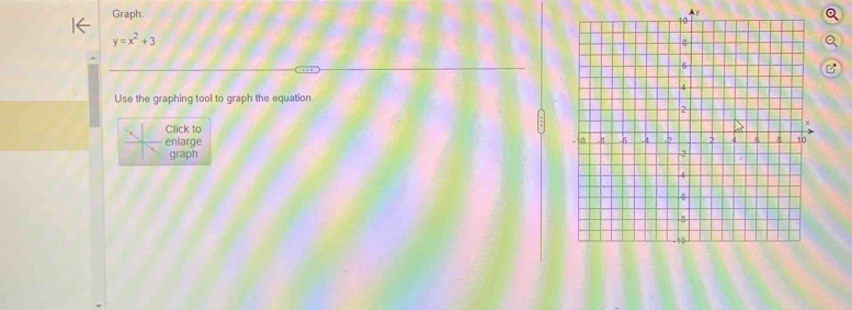 Graph. Ay
y=x^2+3
Use the graphing tool to graph the equation. 
Click to 
enlarge 
graph