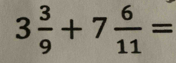 3 3/9 +7 6/11 =