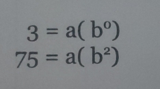 3=a(b^0)
75=a(b^2)