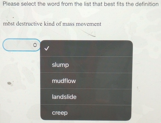 Please select the word from the list that best fits the definition
möst destructive kind of mass movement
slump
mudflow
landslide
creep