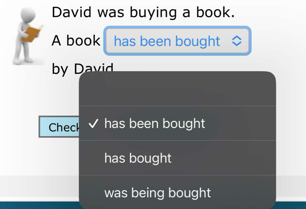 David was buying a book. 
A book has been bought 
b Davi 
Check has been bought 
has bought 
was being bought