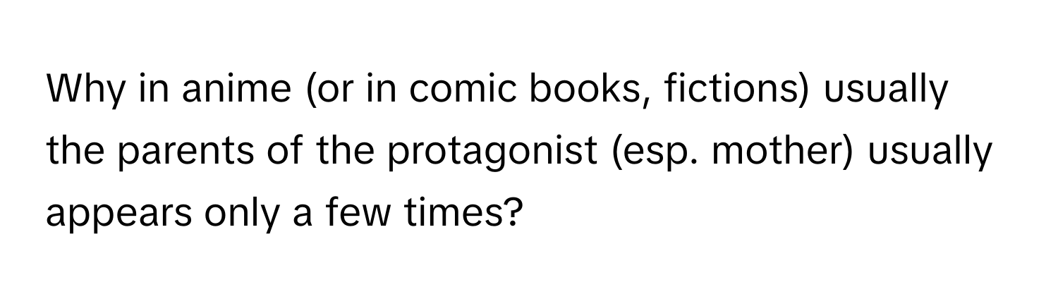 Why in anime (or in comic books, fictions) usually the parents of the protagonist (esp. mother) usually appears only a few times?